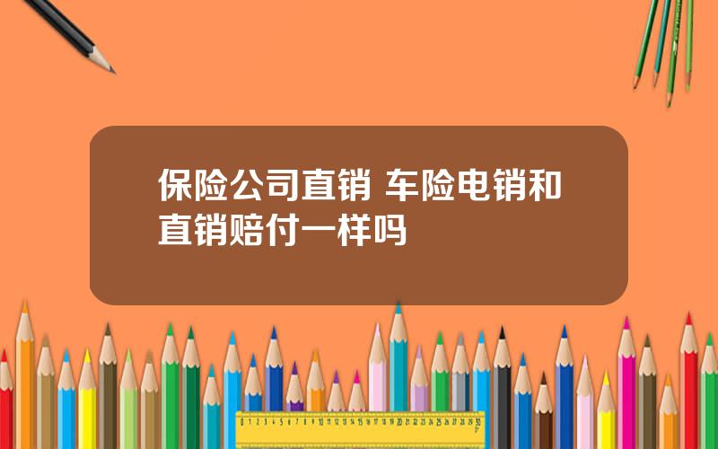 保险公司直销 车险电销和直销赔付一样吗